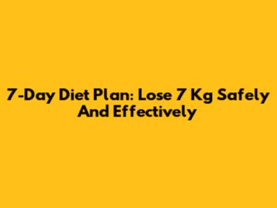 7-Day Diet Plan: Lose 7 Kg Safely And Effectively