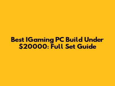Best IGaming PC Build Under $20000: Full Set Guide