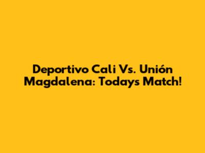 Deportivo Cali Vs. Unión Magdalena: Today's Match!