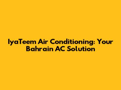 IyaTeem Air Conditioning: Your Bahrain AC Solution