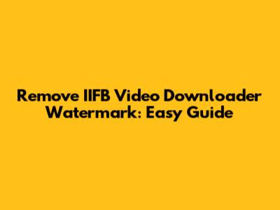 Remove IIFB Video Downloader Watermark: Easy Guide