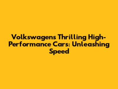 Volkswagen's Thrilling High-Performance Cars: Unleashing Speed